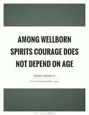 Among wellborn spirits courage does not depend on age Picture Quote #1