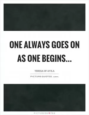 One always goes on as one begins Picture Quote #1