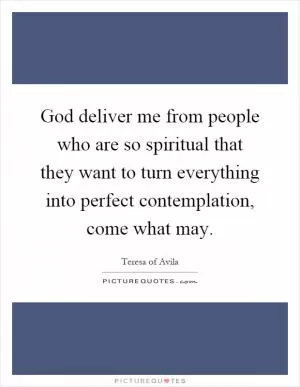 God deliver me from people who are so spiritual that they want to turn everything into perfect contemplation, come what may Picture Quote #1