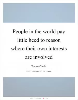 People in the world pay little heed to reason where their own interests are involved Picture Quote #1