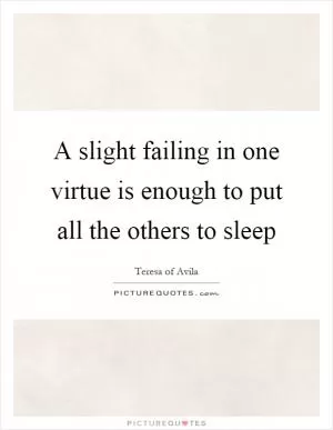 A slight failing in one virtue is enough to put all the others to sleep Picture Quote #1