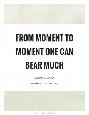 From moment to moment one can bear much Picture Quote #1
