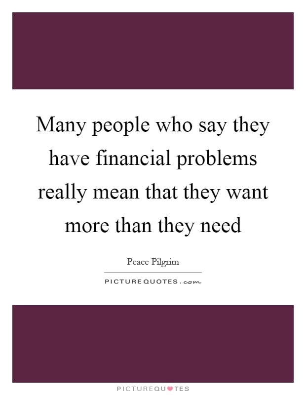 Many people who say they have financial problems really mean that they want more than they need Picture Quote #1