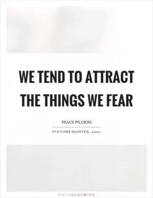 We tend to attract the things we fear Picture Quote #1