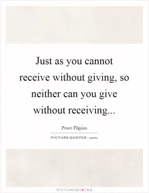 Just as you cannot receive without giving, so neither can you give without receiving Picture Quote #1