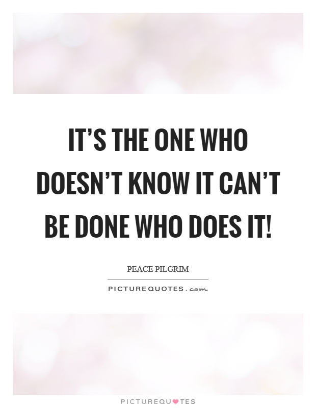 It's the one who doesn't know it can't be done who does it! Picture Quote #1