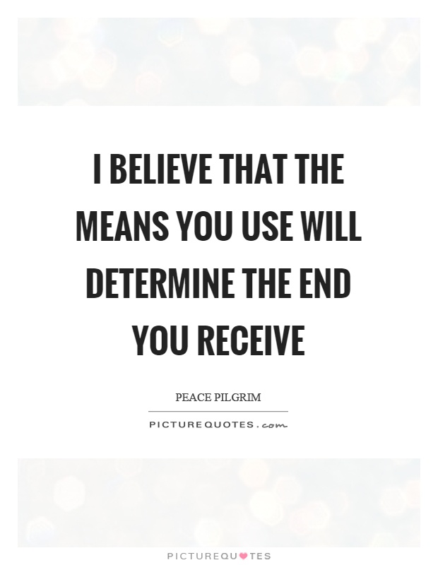 I believe that the means you use will determine the end you receive Picture Quote #1