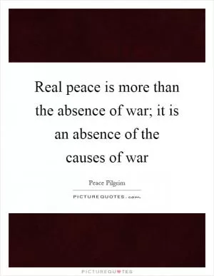 Real peace is more than the absence of war; it is an absence of the causes of war Picture Quote #1