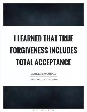 I learned that true forgiveness includes total acceptance Picture Quote #1
