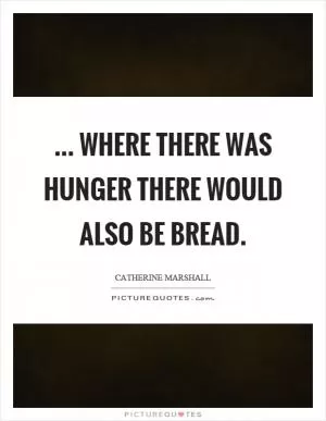 ... where there was hunger there would also be bread Picture Quote #1
