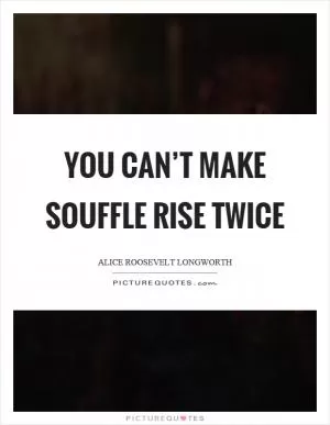 You can’t make souffle rise twice Picture Quote #1