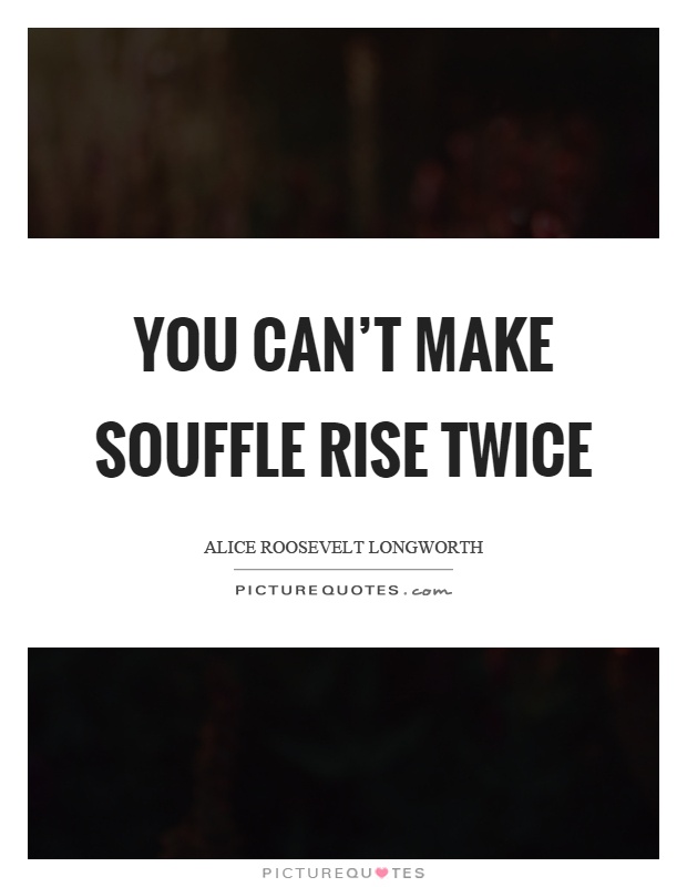 You can't make souffle rise twice Picture Quote #1