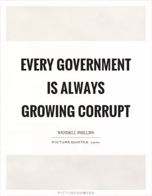 Every government is always growing corrupt Picture Quote #1