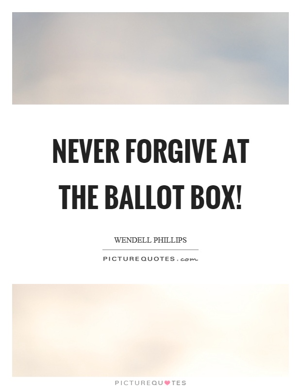 Never forgive at the ballot box! Picture Quote #1