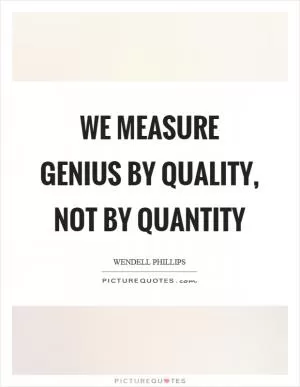 We measure genius by quality, not by quantity Picture Quote #1