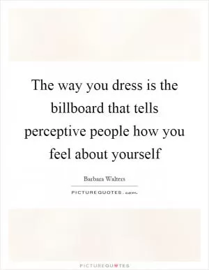 The way you dress is the billboard that tells perceptive people how you feel about yourself Picture Quote #1
