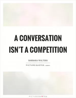 A conversation isn’t a competition Picture Quote #1