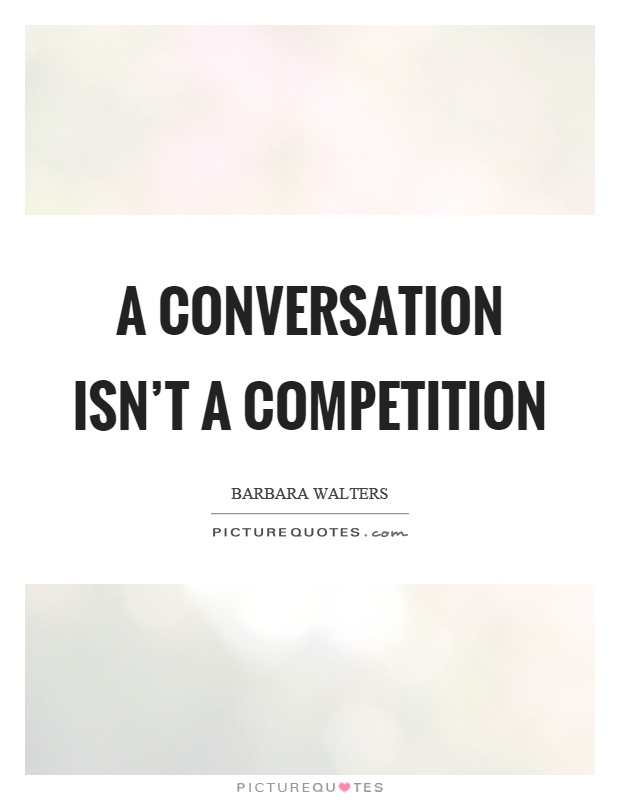 A conversation isn't a competition Picture Quote #1