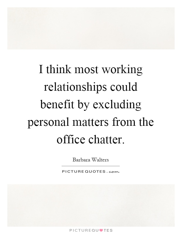 I think most working relationships could benefit by excluding personal matters from the office chatter Picture Quote #1