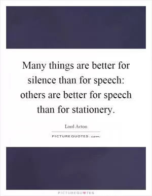Many things are better for silence than for speech: others are better for speech than for stationery Picture Quote #1