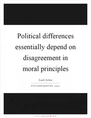 Political differences essentially depend on disagreement in moral principles Picture Quote #1