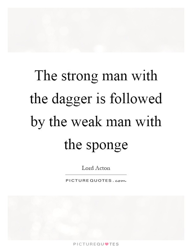 The strong man with the dagger is followed by the weak man with the sponge Picture Quote #1