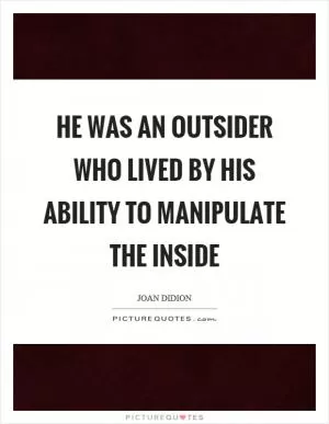 He was an outsider who lived by his ability to manipulate the inside Picture Quote #1