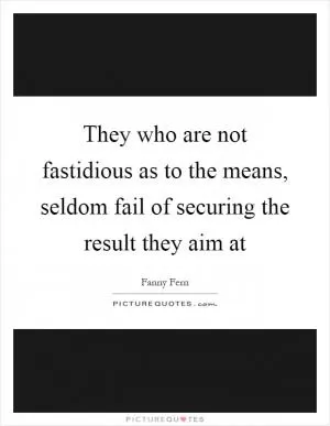 They who are not fastidious as to the means, seldom fail of securing the result they aim at Picture Quote #1
