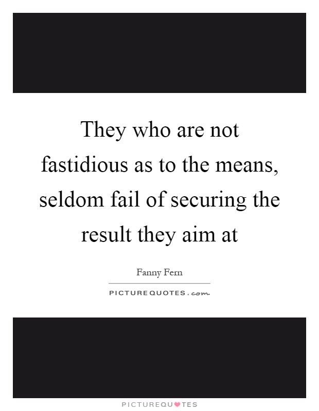 They who are not fastidious as to the means, seldom fail of securing the result they aim at Picture Quote #1