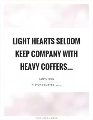 Light hearts seldom keep company with heavy coffers Picture Quote #1