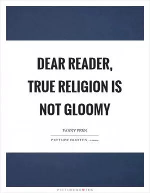 Dear reader, true religion is not gloomy Picture Quote #1