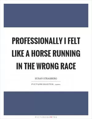 Professionally I felt like a horse running in the wrong race Picture Quote #1