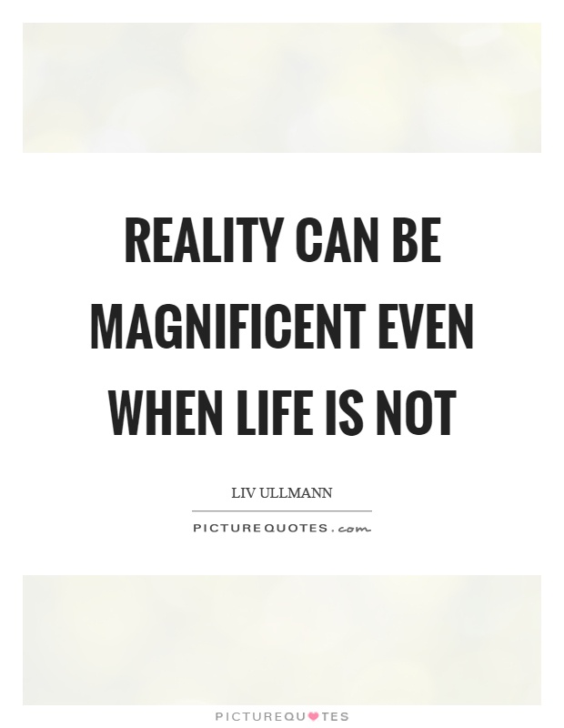 Reality can be magnificent even when life is not Picture Quote #1