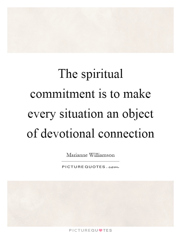 The spiritual commitment is to make every situation an object of devotional connection Picture Quote #1