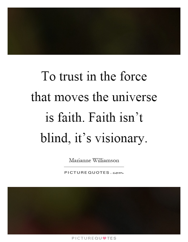 To trust in the force that moves the universe is faith. Faith isn't blind, it's visionary Picture Quote #1