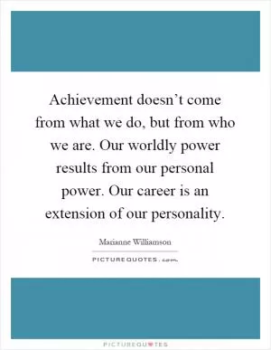 Achievement doesn’t come from what we do, but from who we are. Our worldly power results from our personal power. Our career is an extension of our personality Picture Quote #1