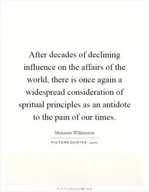 After decades of declining influence on the affairs of the world, there is once again a widespread consideration of spritual principles as an antidote to the pain of our times Picture Quote #1