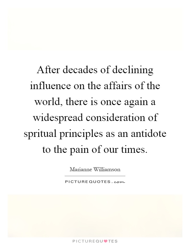After decades of declining influence on the affairs of the world, there is once again a widespread consideration of spritual principles as an antidote to the pain of our times Picture Quote #1