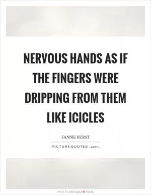 Nervous hands as if the fingers were dripping from them like icicles Picture Quote #1