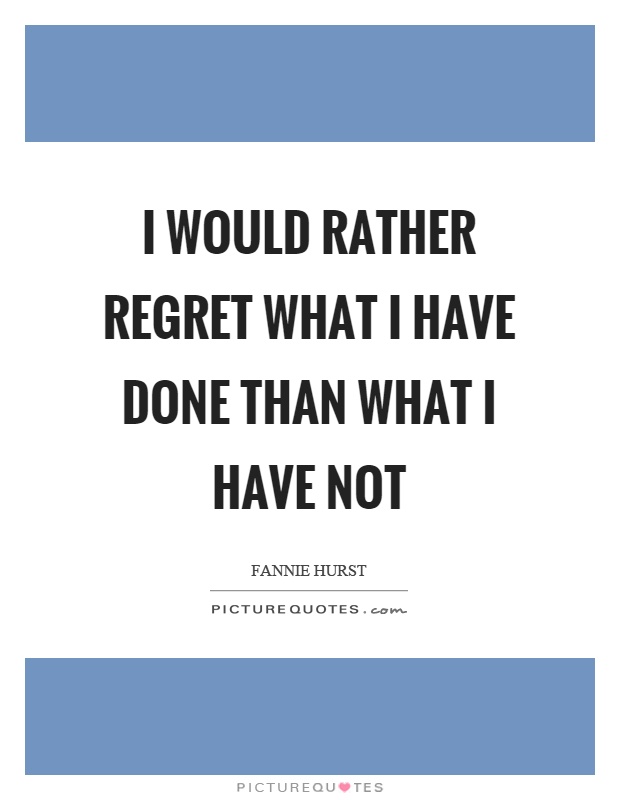 I would rather regret what I have done than what I have not Picture Quote #1