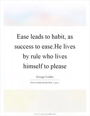 Ease leads to habit, as success to ease.He lives by rule who lives himself to please Picture Quote #1