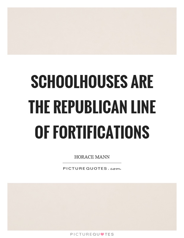 Schoolhouses are the republican line of fortifications Picture Quote #1