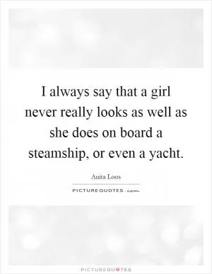 I always say that a girl never really looks as well as she does on board a steamship, or even a yacht Picture Quote #1