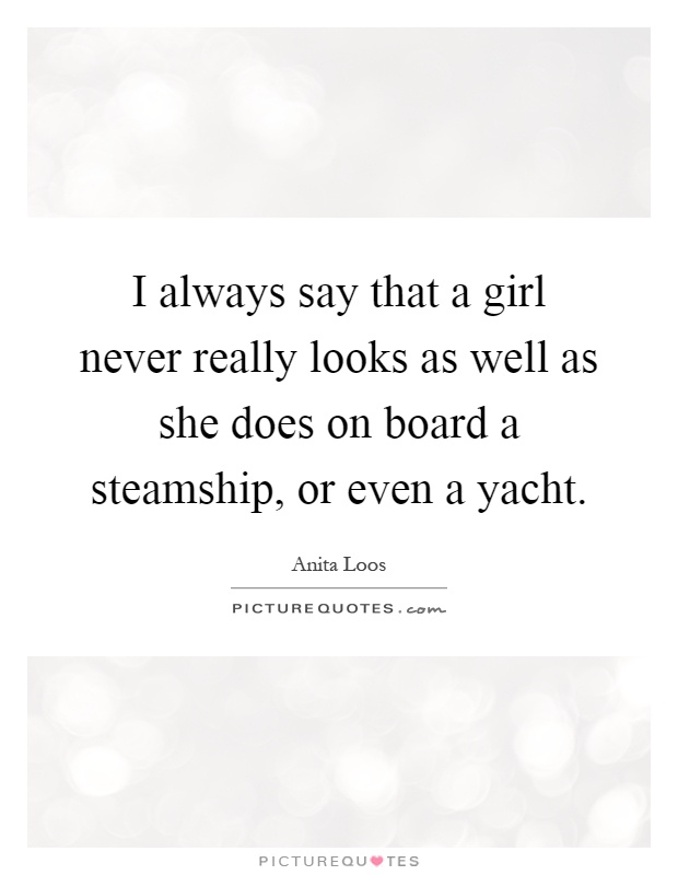 I always say that a girl never really looks as well as she does on board a steamship, or even a yacht Picture Quote #1