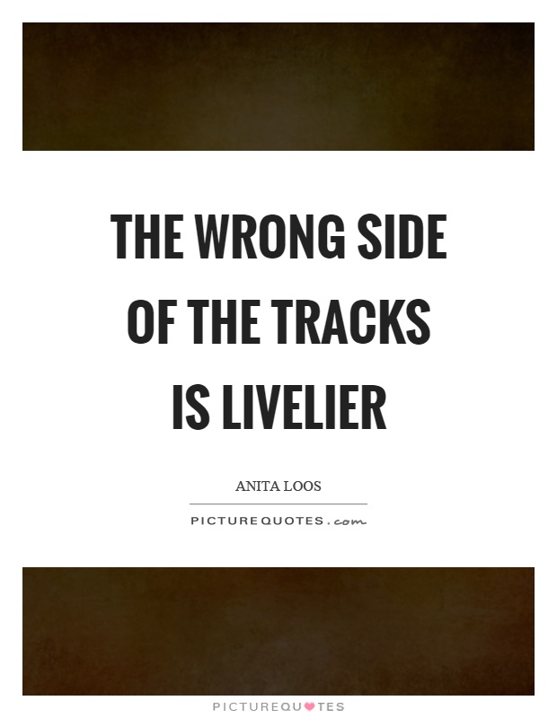 The wrong side of the tracks is livelier Picture Quote #1