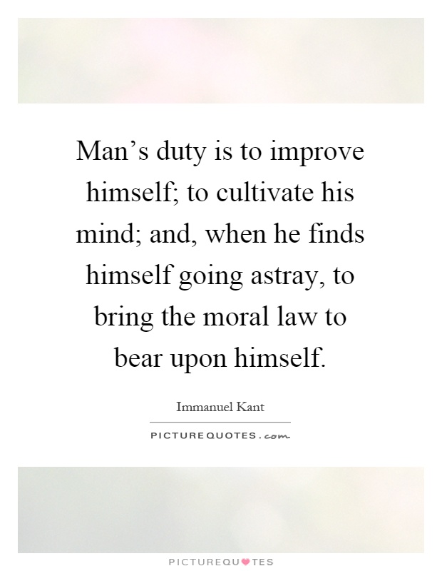 Man's duty is to improve himself; to cultivate his mind; and, when he finds himself going astray, to bring the moral law to bear upon himself Picture Quote #1