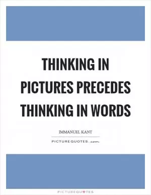 Thinking in pictures precedes thinking in words Picture Quote #1