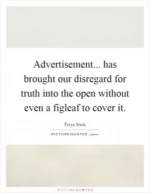Advertisement... has brought our disregard for truth into the open without even a figleaf to cover it Picture Quote #1