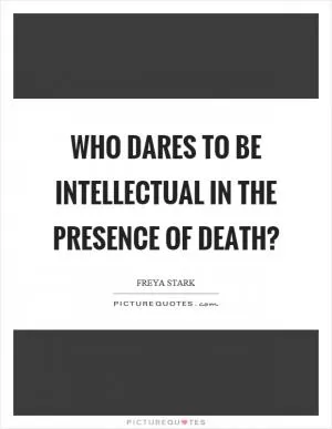 Who dares to be intellectual in the presence of death? Picture Quote #1
