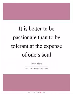 It is better to be passionate than to be tolerant at the expense of one’s soul Picture Quote #1